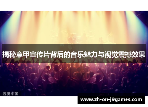 揭秘意甲宣传片背后的音乐魅力与视觉震撼效果 揭秘意甲宣传片背后的音乐魅力与视觉震撼效果