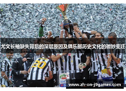 尤文长袖缺失背后的深层原因及俱乐部历史文化的微妙变迁 尤文长袖缺失背后的深层原因及俱乐部历史文化的微妙变迁