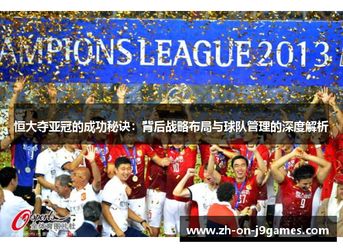 恒大夺亚冠的成功秘诀：背后战略布局与球队管理的深度解析