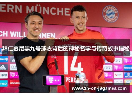 拜仁慕尼黑九号球衣背后的神秘名字与传奇故事揭秘 拜仁慕尼黑九号球衣背后的神秘名字与传奇故事揭秘