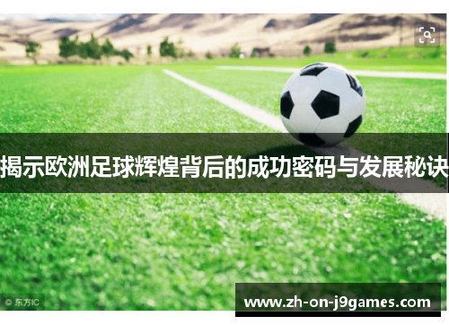 揭示欧洲足球辉煌背后的成功密码与发展秘诀