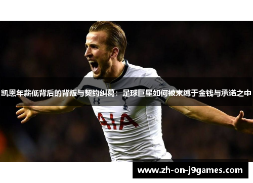凯恩年薪低背后的背叛与契约纠葛:足球巨星如何被束缚于金钱与承诺之中 凯恩年薪低背后的背叛与契约纠葛:足球巨星如何被束缚于金钱与承诺之中