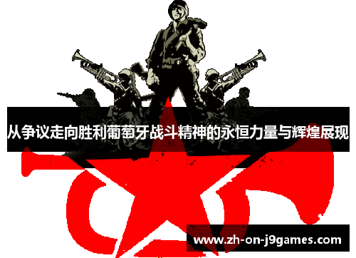 从争议走向胜利葡萄牙战斗精神的永恒力量与辉煌展现 从争议走向胜利葡萄牙战斗精神的永恒力量与辉煌展现