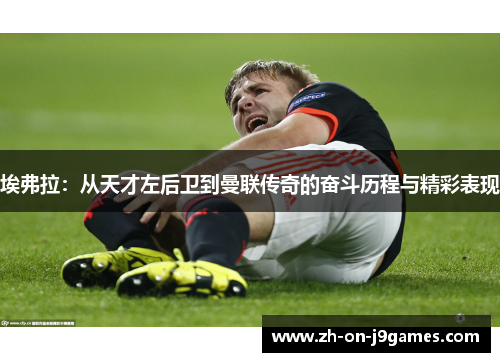 埃弗拉:从天才左后卫到曼联传奇的奋斗历程与精彩表现 埃弗拉:从天才左后卫到曼联传奇的奋斗历程与精彩表现