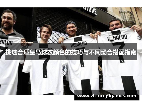 挑选合适皇马球衣颜色的技巧与不同场合搭配指南