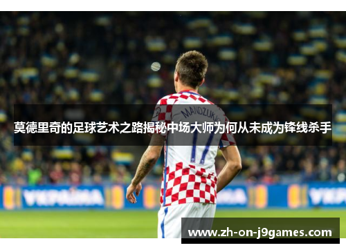 莫德里奇的足球艺术之路揭秘中场大师为何从未成为锋线杀手