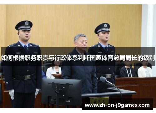 如何根据职务职责与行政体系判断国家体育总局局长的级别 如何根据职务职责与行政体系判断国家体育总局局长的级别