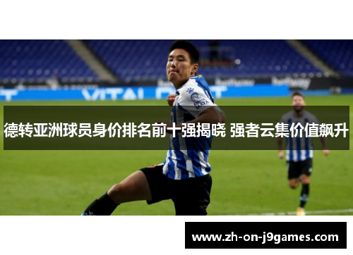 德转亚洲球员身价排名前十强揭晓 强者云集价值飙升