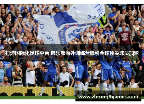 打造国际化足球平台 俱乐部海外训练营吸引全球顶尖球员加盟