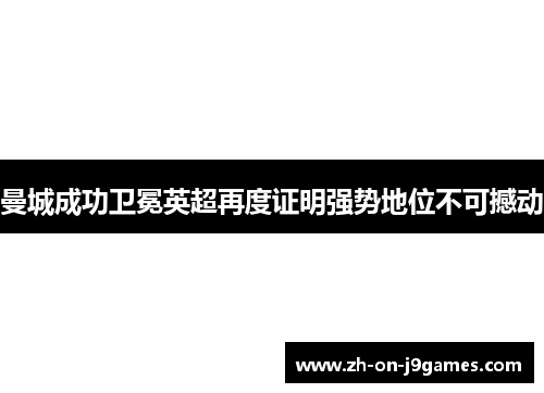 曼城成功卫冕英超再度证明强势地位不可撼动 曼城成功卫冕英超再度证明强势地位不可撼动
