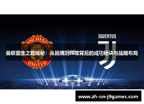 曼联重生之路揭秘：从困境到辉煌背后的成功秘诀与战略布局