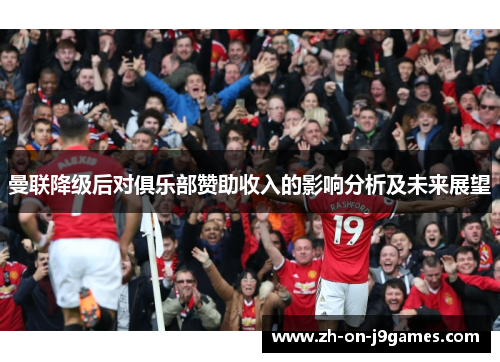 曼联降级后对俱乐部赞助收入的影响分析及未来展望