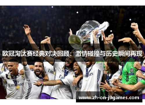 欧冠淘汰赛经典对决回顾:激情碰撞与历史瞬间再现 欧冠淘汰赛经典对决回顾:激情碰撞与历史瞬间再现