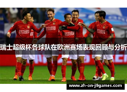 瑞士超级杯各球队在欧洲赛场表现回顾与分析 瑞士超级杯各球队在欧洲赛场表现回顾与分析