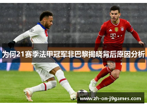 为何21赛季法甲冠军非巴黎揭晓背后原因分析