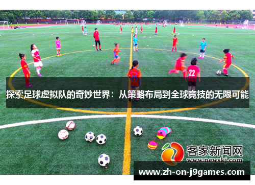 探索足球虚拟队的奇妙世界:从策略布局到全球竞技的无限可能 探索足球虚拟队的奇妙世界:从策略布局到全球竞技的无限可能