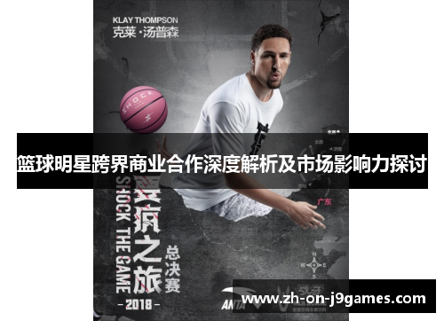 篮球明星跨界商业合作深度解析及市场影响力探讨 篮球明星跨界商业合作深度解析及市场影响力探讨