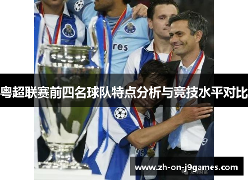 粤超联赛前四名球队特点分析与竞技水平对比 粤超联赛前四名球队特点分析与竞技水平对比
