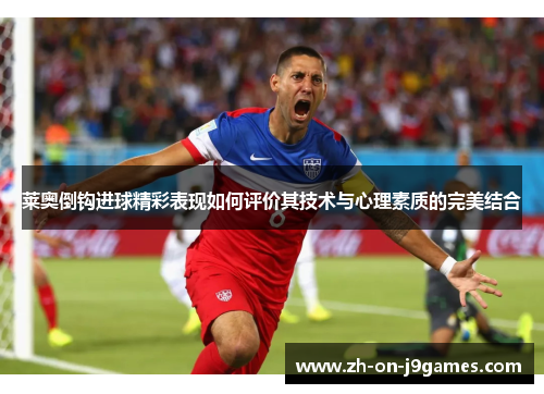 莱奥倒钩进球精彩表现如何评价其技术与心理素质的完美结合