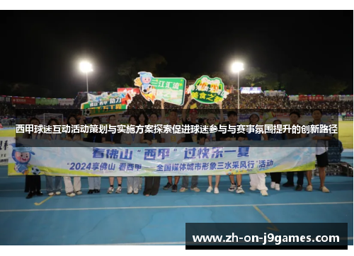 西甲球迷互动活动策划与实施方案探索促进球迷参与与赛事氛围提升的创新路径