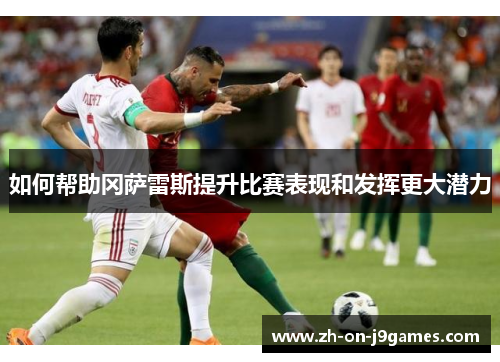 如何帮助冈萨雷斯提升比赛表现和发挥更大潜力