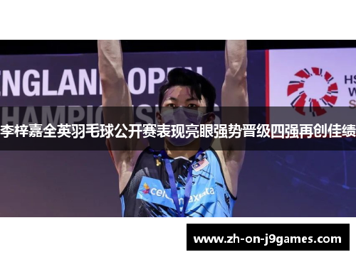 李梓嘉全英羽毛球公开赛表现亮眼强势晋级四强再创佳绩