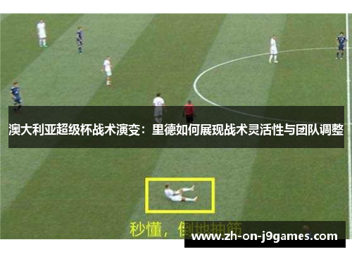 澳大利亚超级杯战术演变：里德如何展现战术灵活性与团队调整