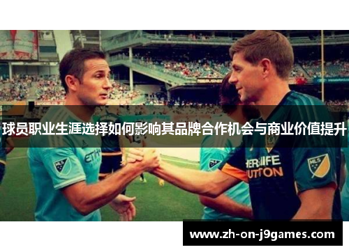 球员职业生涯选择如何影响其品牌合作机会与商业价值提升