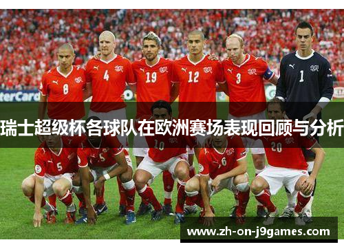 瑞士超级杯各球队在欧洲赛场表现回顾与分析