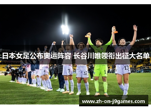 日本女足公布奥运阵容 长谷川唯领衔出征大名单