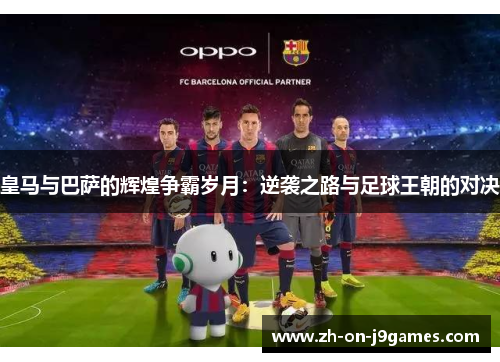 皇马与巴萨的辉煌争霸岁月：逆袭之路与足球王朝的对决
