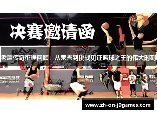 老詹传奇征程回顾：从荣誉到挑战见证篮球之王的伟大时刻