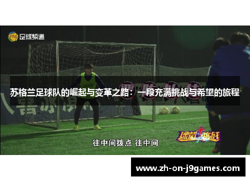 苏格兰足球队的崛起与变革之路：一段充满挑战与希望的旅程